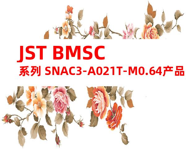 JST BMSC系列 SNAC3-A021T-M0.64产品图纸